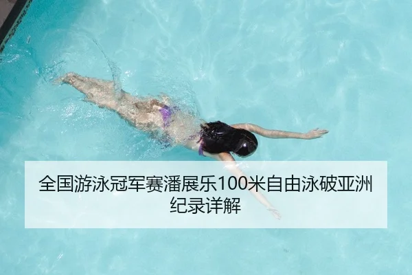 全国游泳冠军赛潘展乐100米自由泳破亚洲纪录详解