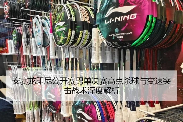 安赛龙印尼公开赛男单决赛高点杀球与变速突击战术深度解析