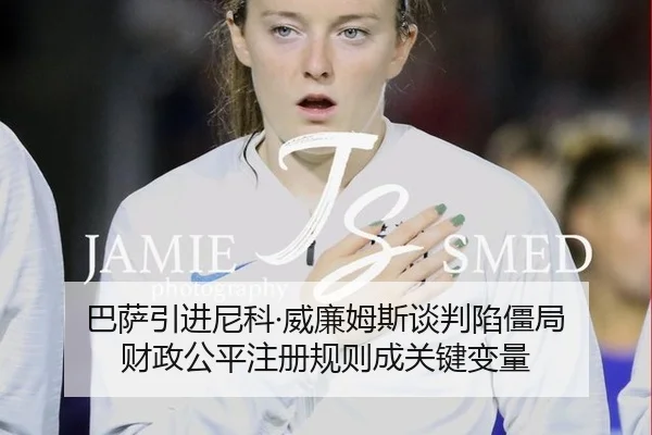 巴萨引进尼科·威廉姆斯谈判陷僵局 财政公平注册规则成关键变量